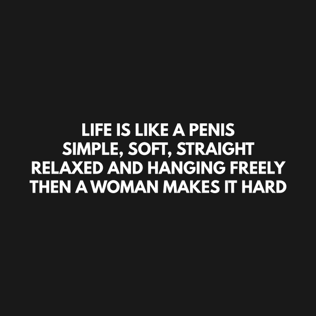 Life IsLike A Penis Simple,Soft,Straight,Relaxed And Hanging Freely Then A Woman Makes It Hard by Express YRSLF