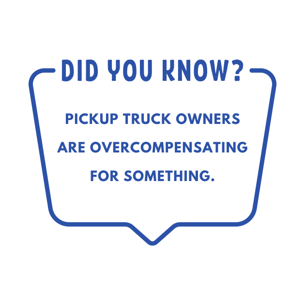 Did you know? Pickup truck owners are overcompensating for something. by C-Dogg