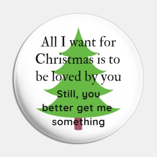 All I want for Christmas is to be loved by you Funny Quote Pin