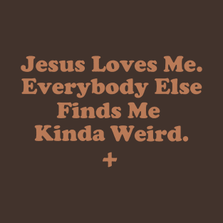 Jesus Loves Me. Everybody Else Finds Me Kinda Weird. T-Shirt