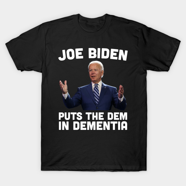 Joe Biden Puts The Dem In Dementia - Joe Biden - T-Shirt