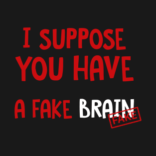 I suppose you have a fake brain T-Shirt