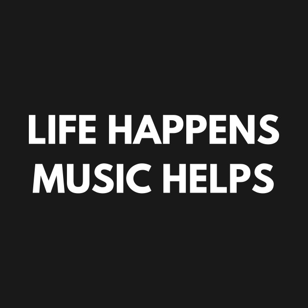Disover Life Happens Music Helps - Music Is Life - T-Shirt