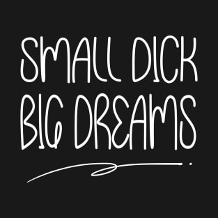 Small Dick Big Dreams T-Shirt