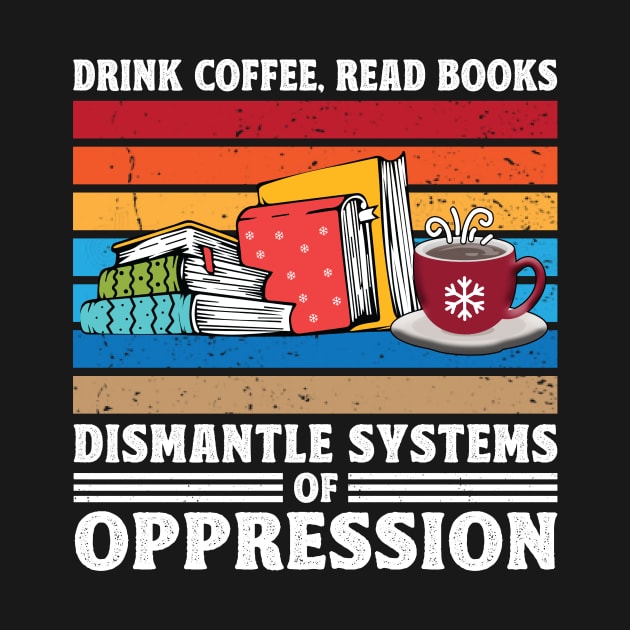 Drink Coffee Read Books Dismantle Systems Of Oppression by Art master