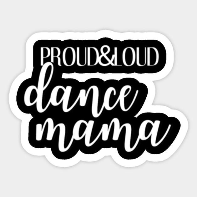 Proud And Loud Dance Mama T Shirt Funny Dancer Mom Mothers Day Gift Ideas Sticker Teepublic