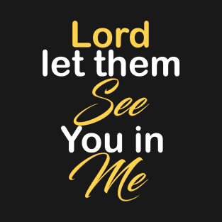 Lord let them see you in me T-Shirt