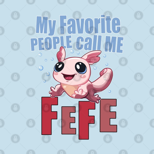 My Favorite People Call Me FEFE - Cute Axolotl by SteveW50