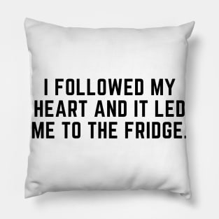I followed my heart and it led me to the fridge. Pillow