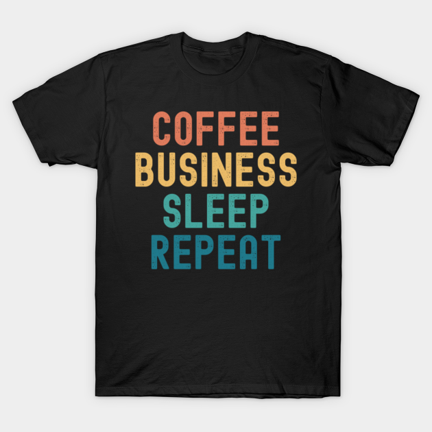 Disover Coffee Business Sleep Repeat - Funny Business & Coffee Gift - Coffee Business Sleep Repeat - T-Shirt