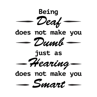 Being deaf does not make you dumb, just as hearing does not make you smart T-Shirt