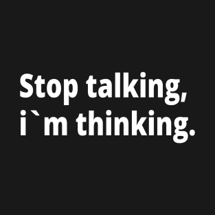 Stop talking, i`m thinking text design T-Shirt
