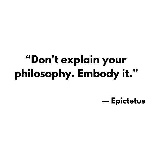 “Don't explain your philosophy. Embody it.” Epictetus by ReflectionEternal