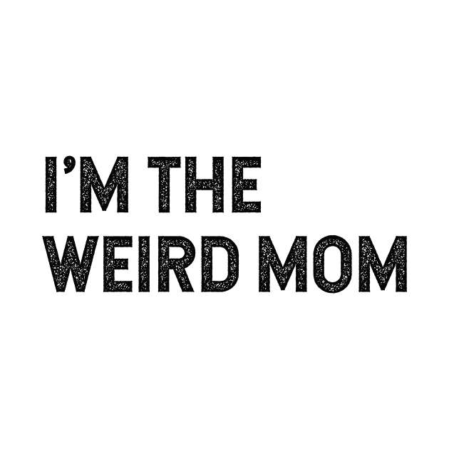 I'm the weird mom Having a weird mom builds character. by Pictandra