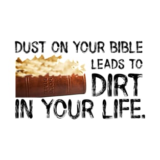 Dust on Your Bible Leads to Dirt in Your Life. Black Lettering. T-Shirt