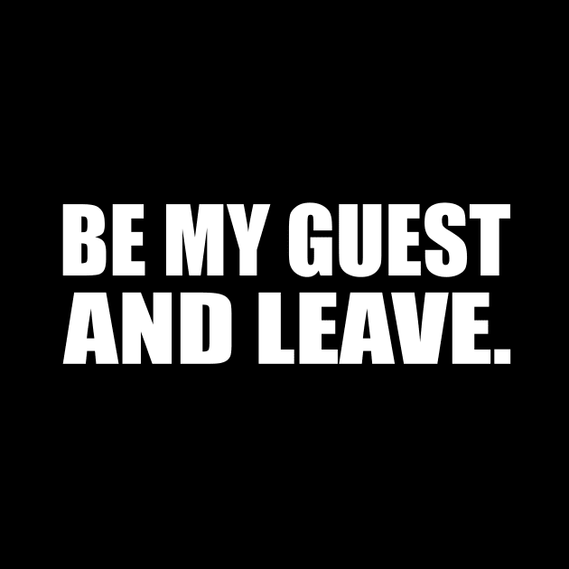 Be my guest and leave by D1FF3R3NT