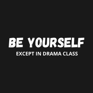 Be Yourself - Except in drama class T-Shirt