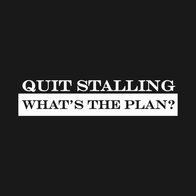 Quit Stalling What's the Plan by NotComplainingJustAsking