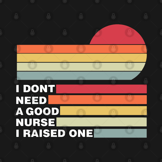 Nurse Parents Father Mother Nurse School Graduation I don't need a good Nurse I raised one by parody