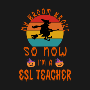 My Broom Broke So Now I'M A ESL Teacher - ESL Teacher Halloween Halloween Gift T-Shirt