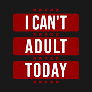 I can't adult today T-Shirt