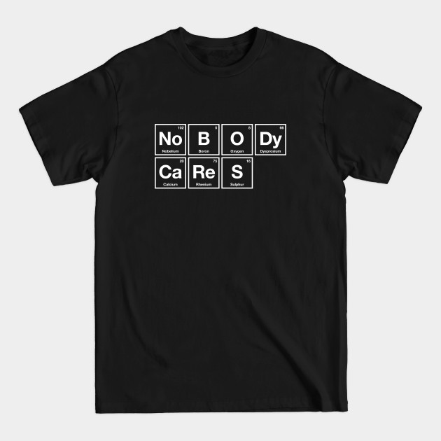 Discover Nobody Cares - Periodic Table of Elements - Chemistry - Nobody Cares - T-Shirt
