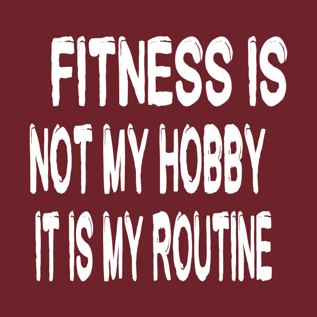 FITNESS IS NOT MY HOBBIE, ITS MY ROUTINE by Live for the moment