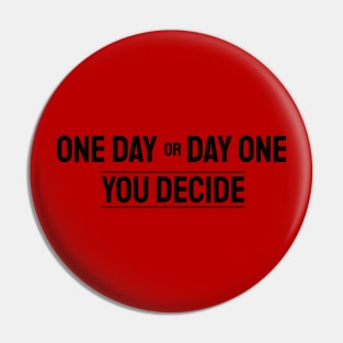 One Day Or Day One. You Decide. Pin