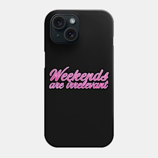 Weekends are irrelevant Phone Case