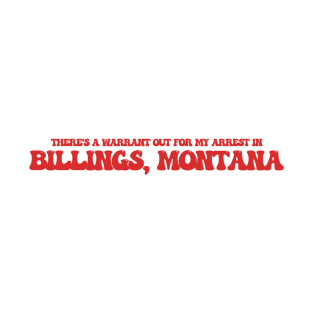 There's a warrant out for my arrest in Billings, Montana T-Shirt