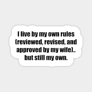 I live by my own rules (reviewed, revised, and approved by my wife).. but still my own Magnet