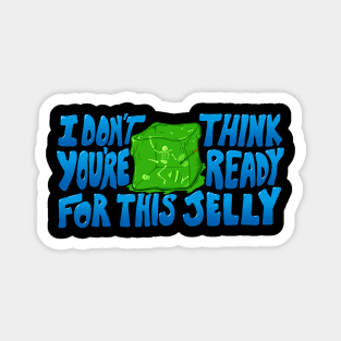 I don't think you're ready for this jelly Magnet