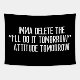 Imma delete the "I'll do it tomorrow" attitude tomorrow. Tapestry