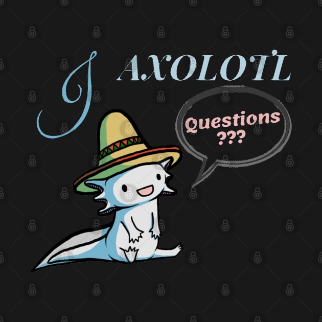 I Axolotl Questions - Cute Cartoon Axolotl with Mexican Hat by PositiveGraphic