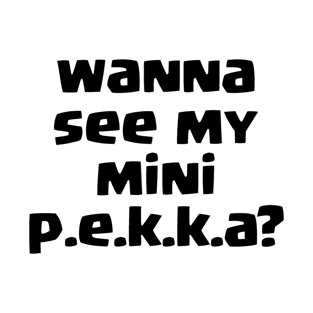 Wanna see my mini PEKKA? T-Shirt