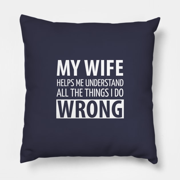 FUNNY QUOTES / MY WIFE HELPS MY UNDERSTAND ALL THE THINGS I DO WRONG Pillow by DB Teez and More