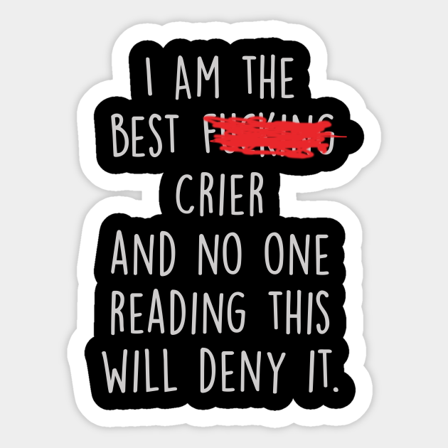 I Am The Best Crier And No One Reading This Will Deny It. - Crier - Sticker