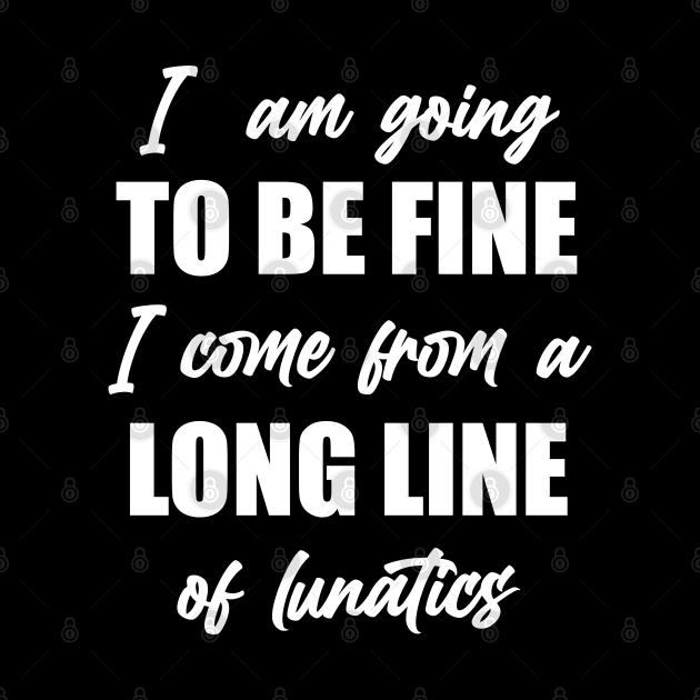 I"m Going to Be Fine, I Come From a Long Line of Lunatics by TipsyCurator