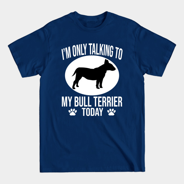 Discover funny english bull terrier dog gift i m only talking to my bull terrier today - Bull Terrier - T-Shirt