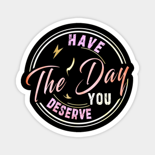 have the day you deserve Magnet