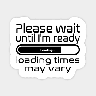 Please wait until I'm ready, loading times may vary Magnet