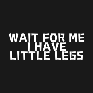 wait for me i have little legs T-Shirt