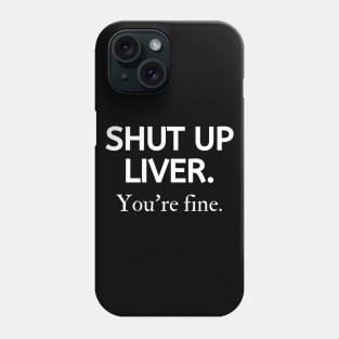 Shut up liver, you're fine Phone Case