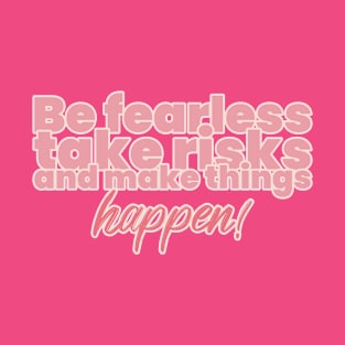 Be fearless, take risks, and make things happen! T-Shirt