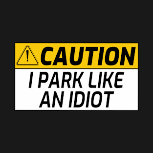 Warning Sign I Park Like An Idiot Bad Parking Bumper T-Shirt