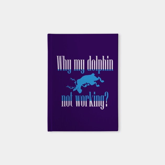 Why My Dolphin Not Working Why My Dolphin Not Working Notebook Teepublic