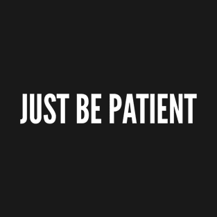 Just Be Patient T-Shirt