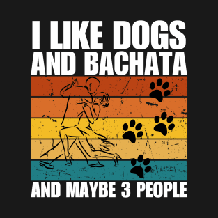 I Like Dogs And BACHATA And Maybe 3 People T-Shirt