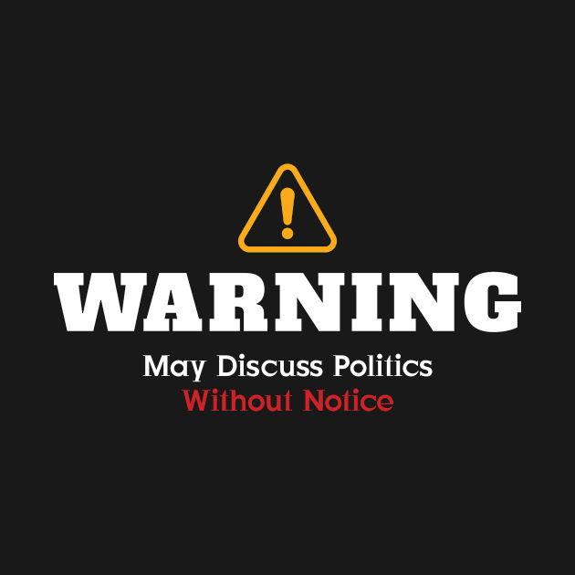 Warning: May Discuss Politics Without Notice by AwesomeClothing