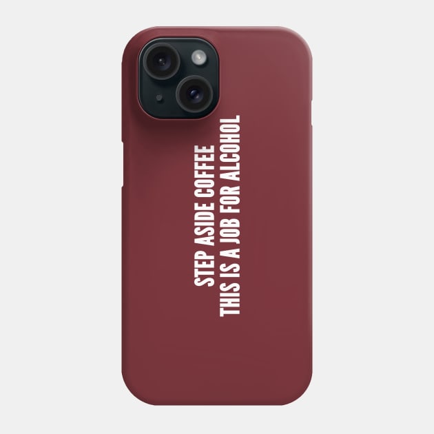 Step Aside Coffee This Is A Job For Alcohol - Funny Novelty Slogan Statement Humor Phone Case by sillyslogans